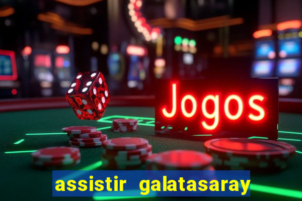 assistir galatasaray ao vivo